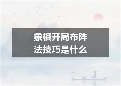 象棋开局布阵法技巧是什么