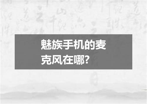 魅族手机的麦克风在哪?