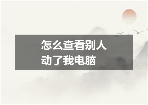 怎么查看别人动了我电脑