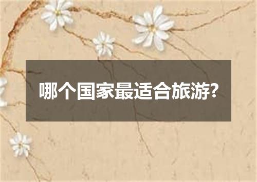 哪个国家最适合旅游?