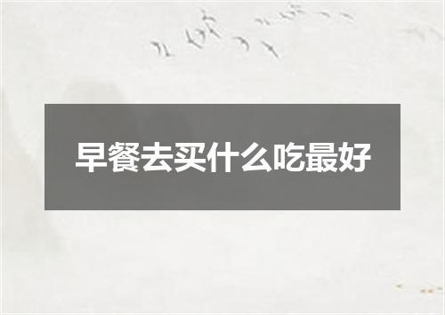 早餐去买什么吃最好