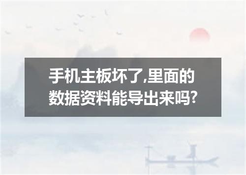 手机主板坏了,里面的数据资料能导出来吗?