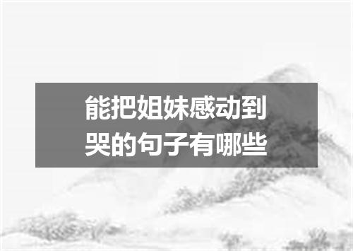 能把姐妹感动到哭的句子有哪些