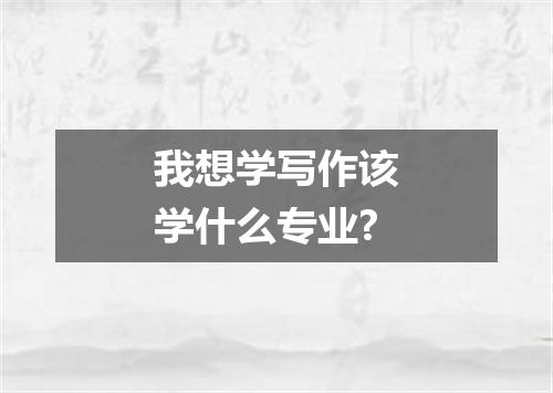 我想学写作该学什么专业?