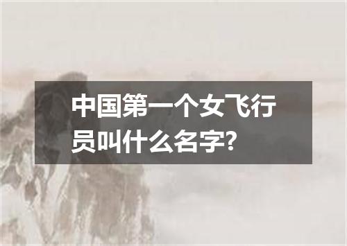 中国第一个女飞行员叫什么名字?
