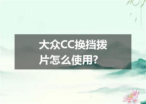 大众CC换挡拨片怎么使用?