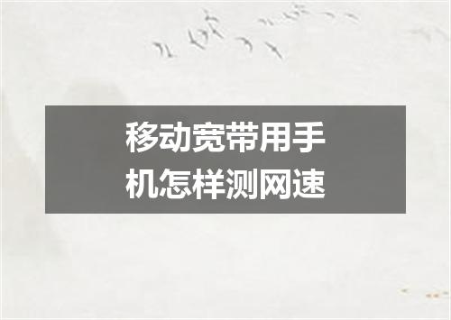 移动宽带用手机怎样测网速