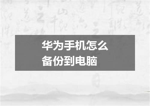 华为手机怎么备份到电脑