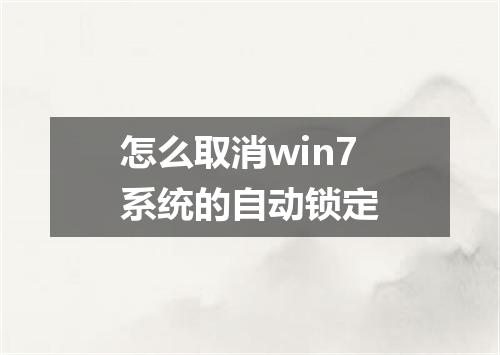 怎么取消win7系统的自动锁定