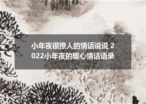 小年夜很撩人的情话说说 2022小年夜的暖心情话语录