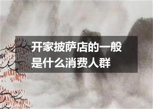 开家披萨店的一般是什么消费人群