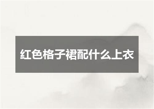 红色格子裙配什么上衣