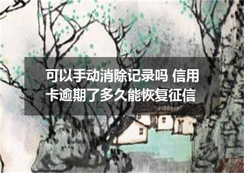 可以手动消除记录吗 信用卡逾期了多久能恢复征信