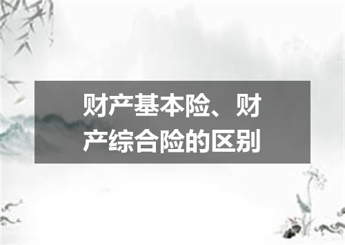 财产基本险、财产综合险的区别