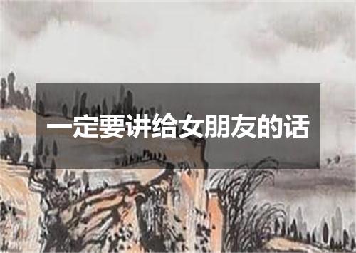 一定要讲给女朋友的话