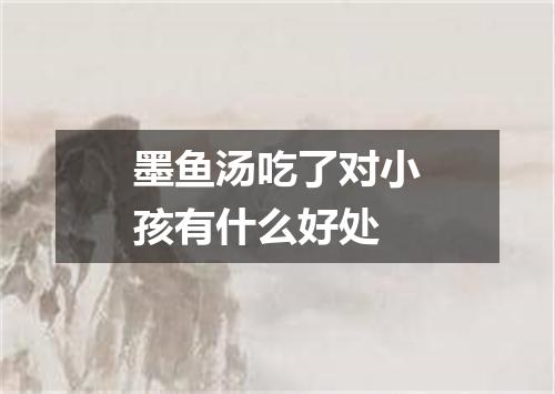 墨鱼汤吃了对小孩有什么好处