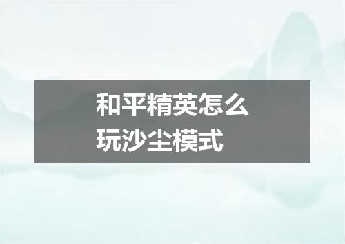 和平精英怎么玩沙尘模式