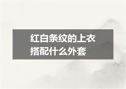 红白条纹的上衣搭配什么外套