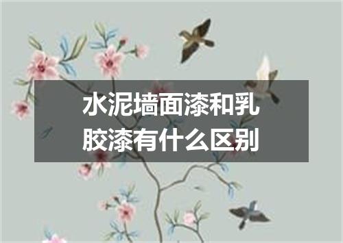 水泥墙面漆和乳胶漆有什么区别