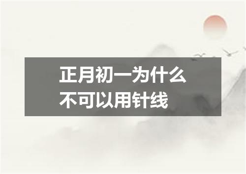 正月初一为什么不可以用针线