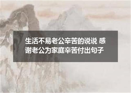 生活不易老公辛苦的说说 感谢老公为家庭辛苦付出句子