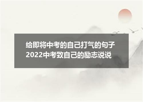给即将中考的自己打气的句子 2022中考致自己的励志说说