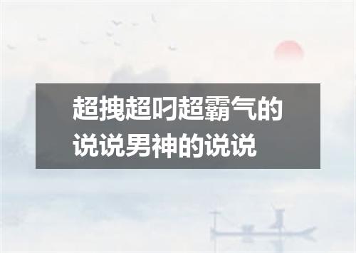 超拽超叼超霸气的说说男神的说说