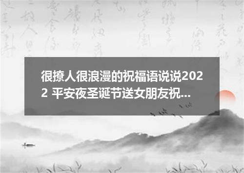 很撩人很浪漫的祝福语说说2022 平安夜圣诞节送女朋友祝福语说说