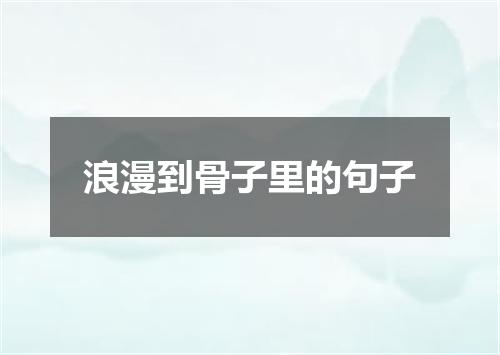 浪漫到骨子里的句子