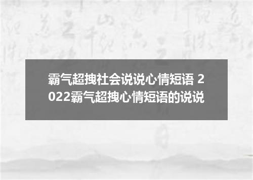 霸气超拽社会说说心情短语 2022霸气超拽心情短语的说说