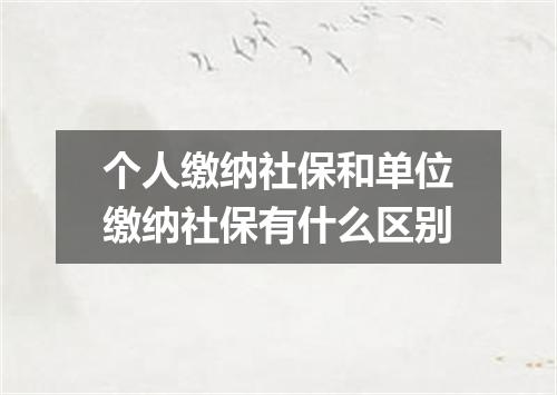 个人缴纳社保和单位缴纳社保有什么区别