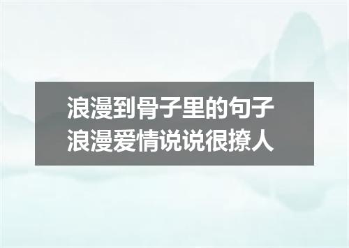 浪漫到骨子里的句子 浪漫爱情说说很撩人