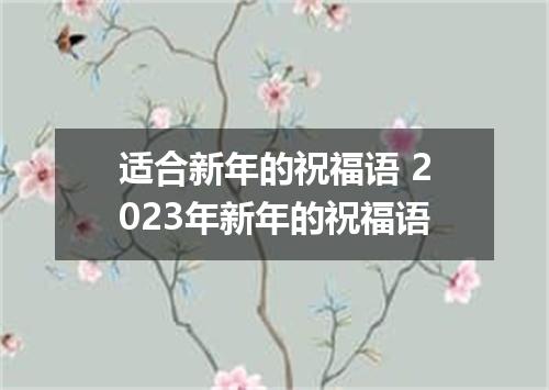 适合新年的祝福语 2023年新年的祝福语