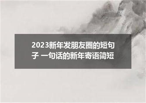 2023新年发朋友圈的短句子 一句话的新年寄语简短
