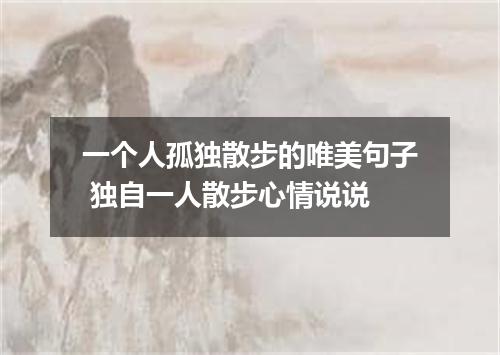 一个人孤独散步的唯美句子 独自一人散步心情说说