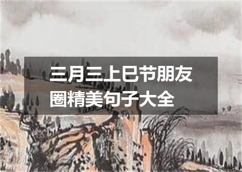 三月三上巳节朋友圈精美句子大全