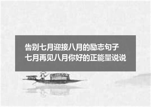 告别七月迎接八月的励志句子 七月再见八月你好的正能量说说