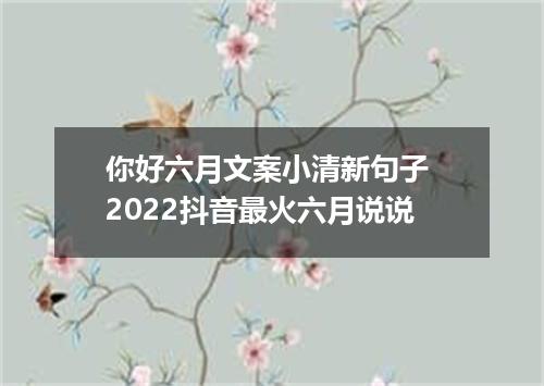 你好六月文案小清新句子 2022抖音最火六月说说