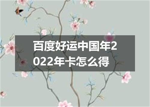 百度好运中国年2022年卡怎么得