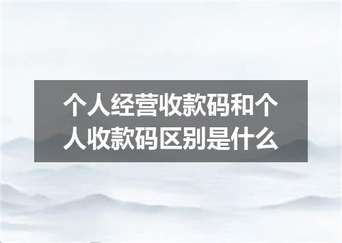 个人经营收款码和个人收款码区别是什么