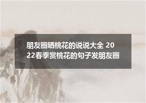 朋友圈晒桃花的说说大全 2022春季赏桃花的句子发朋友圈