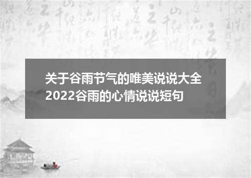 关于谷雨节气的唯美说说大全 2022谷雨的心情说说短句