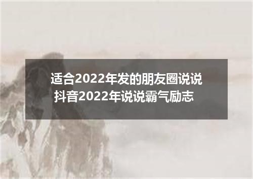 适合2022年发的朋友圈说说 抖音2022年说说霸气励志