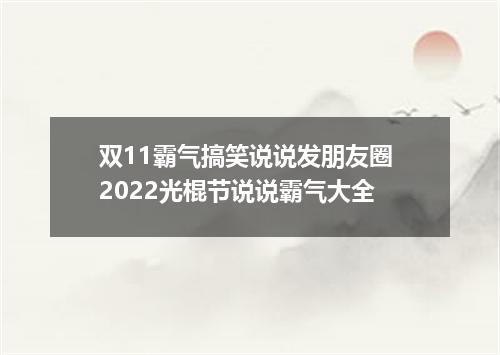 双11霸气搞笑说说发朋友圈 2022光棍节说说霸气大全