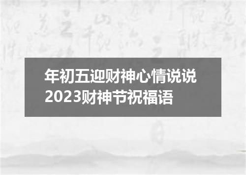 年初五迎财神心情说说 2023财神节祝福语