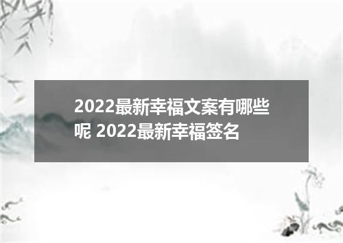 2022最新幸福文案有哪些呢 2022最新幸福签名