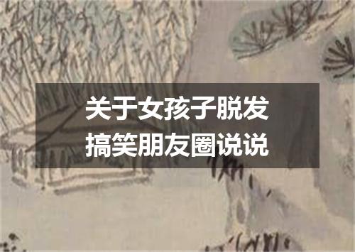 关于女孩子脱发搞笑朋友圈说说