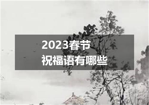 2023春节祝福语有哪些