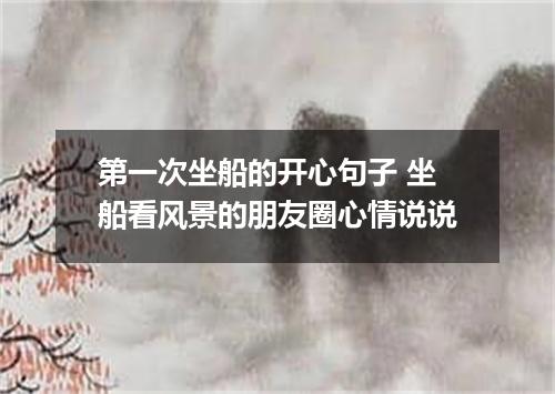 第一次坐船的开心句子 坐船看风景的朋友圈心情说说