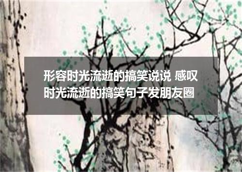 形容时光流逝的搞笑说说 感叹时光流逝的搞笑句子发朋友圈